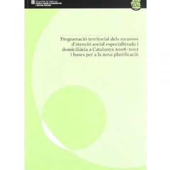 Programació territorial dels recursos d'atenció social especialitzada i domiciliària a Catalunya 2008 - 2012 i bases per a la nova planificació