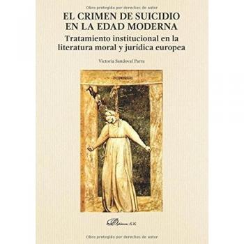 El crimen de suicidio en la Edad Moderna. Tratamiento institucional en la literatura moral y jurídica europea