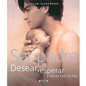 Ser Padre. Desear, Esperar Y Crecer Con Tu Hijo