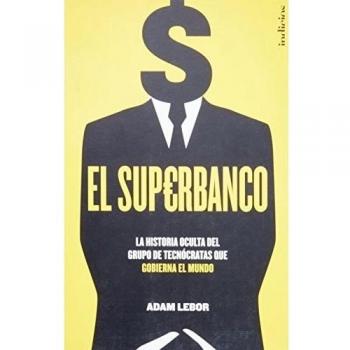 El Superbanco: La historia oculta del grupo de tecnócratas que gobierna el mundo: 1