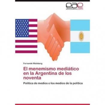 El Menemismo Mediatico En La Argentina de Los Noventa: Política de medios o los medios de la política
