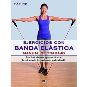 Ejercicios Con Banda Elástica. Manual De Trabajo: Guía ilustrada paso a paso de técnicas de estiramiento, fortalecimiento y rehabilitación
