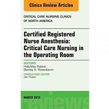 Certified Registered Nurse Anesthesia: Critical Care Nursing in the Operating Room, An Issue of Critical Care Nursing Clinics, 1e: Volume 27-1