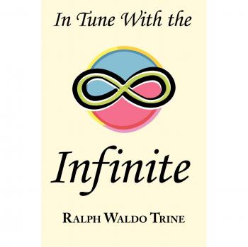 In Tune with the Infinite: Complete Original Text of Ralph Waldo Trine's Motivational Classic
