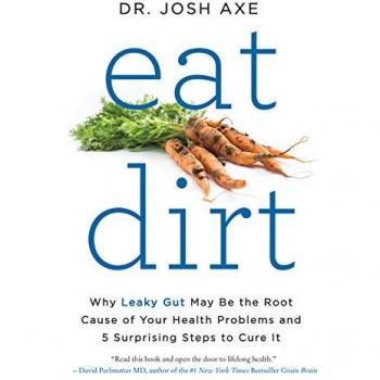 Eat Dirt: Why Leaky Gut May Be the Root Cause of Your Health Problems and 5 Surprising Steps to Cure It