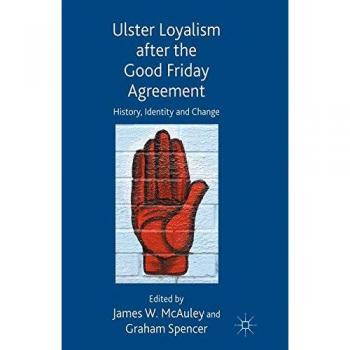 Ulster Loyalism after the Good Friday Agreement: History, Identity and Change