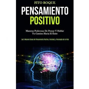 Libro de autoayuda: Pensamiento Positivo: Maneras poderosas de pensar y hablar tu camino hacia el éxito (Las 5 mejores cosas del pensamiento positivo, felicidad, y psicología de la vida)