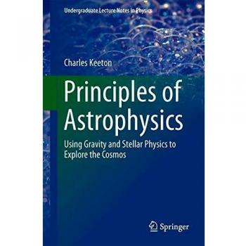 Principles of Astrophysics: Using Gravity and Stellar Physics to Explore the Cosmos