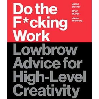 Do the F*cking Work: Lowbrow Advice for High-Level Creativity
