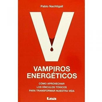Vampiros Energéticos: Cómo Aprovechar Los Vínculos Tóxicos Para Transformar Nuestra Vida