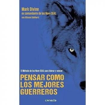 Pensar como los mejores guerreros: El método de los Navy SEAL's para liderar y vencer