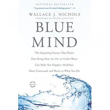 Blue Mind: The Surprising Science That Shows How Being Near, In, On, or Under Water Can Make You Happier, Healthier, More Connected, and Better at What You Do