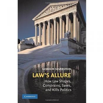 Law's Allure: How Law Shapes, Constrains, Saves, and Kills Politics by Gordon Silverstein
