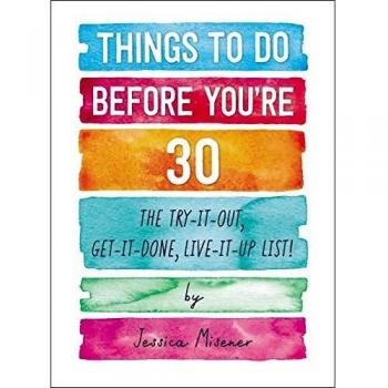 Things to Do Before You're 30: The Try-It-Out, Get-It-Done, Live-It-Up List!