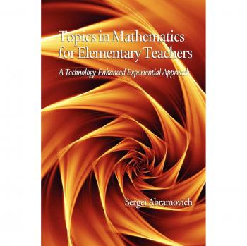 Topics in Mathematics for Elementary Teachers: A Technology-Enhanced Experiential Approach, Information Age Publishing Inc
