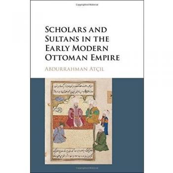 Scholars and Sultans in the Early Modern Ottoman Empire