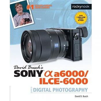 David Busch s Sony Alpha A6000/Ilce-6000 Guide to Digital Photography