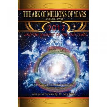 The Ark of Millions of Years Volume Two: 2012 and the End Times Harvest Book
