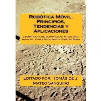 Robótica Móvil. Principios, Tendencias y Aplicaciones: Cinemática, Filtro de Partículas, Inteligencia Artificial, Kinect, Mecatrónica, Robótica Móvil
