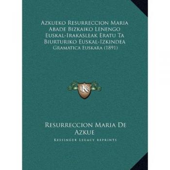 Azkueko Resurreccion Maria Abade Bizkaiko Lenengo Euskal-Irakasleak Eratu Ta Biurturiko Euskal-Izkindea: Gramatica Euskara