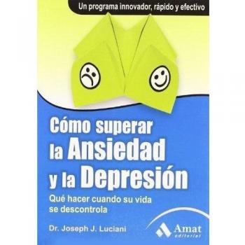 Cómo superar la ansiedad y la depresión: Qué hacer cuando su vida se descontrola. Un programa innovador, rápido y efectivo.