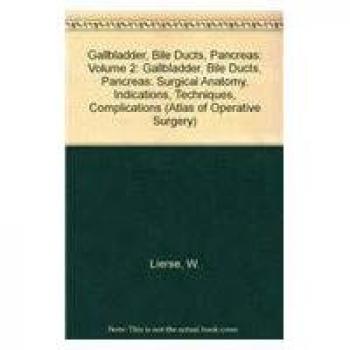 Atlas of Operative Surgery: Gallbladder, Bile Ducts, Pancreas: Surgical Anatomy, Indications, Techniques, Complications