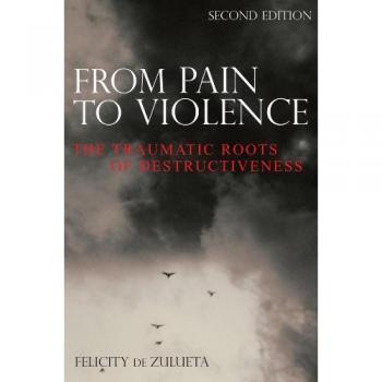 From Pain to Violence: The Traumatic Roots of Destructiveness
