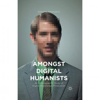 Amongst Digital Humanists: An Ethnographic Study of Digital Knowledge Production