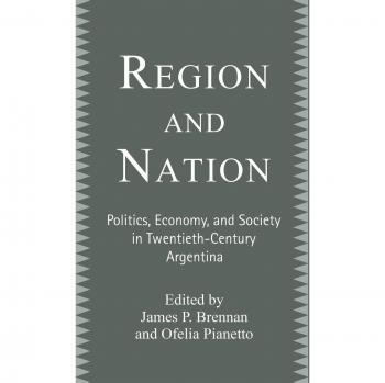 Region and Nation: Politics, Economy and Society in Twentieth Century Argentina