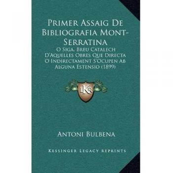 Primer Assaig De Bibliografia Mont-Serratina: O Siga, Breu Catalech D'Aquelles Obres Que Directa O Indirectament S'Ocupen Ab Alguna Estensio