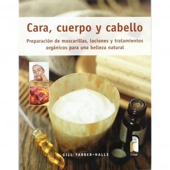 Cara, cuerpo y cabello. Preparación de mascarillas, lociones y tratamientos orgánicos