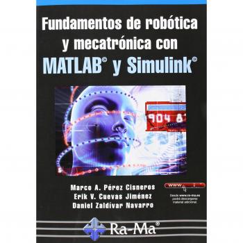Fundamentos De Robótica Y Mecatrónica Con MATLAB Y Simulink - Perez Cisneros, Marco Antonio;Cuevas Jimenez, Erik Valdemar;Zaldivar Navarro, Daniel