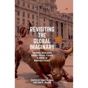 Revisiting the Global Imaginary: Theories, Ideologies, Subjectivities: Essays in Honor of Manfred Steger