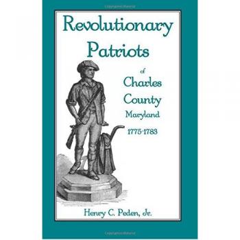 Revolutionary Patriots of Charles County, Maryland: 1775-1783 Historical Biography by Henry C. Peden, Jr