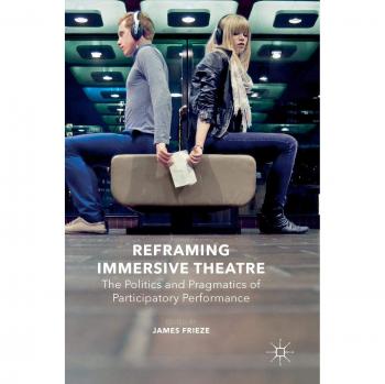 Reframing Immersive Theatre: The Politics and Pragmatics of Participatory Performance (English Edition)