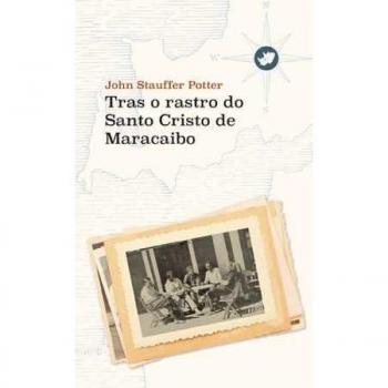 Tras o rastro do Santo Cristo de Maracaibo - Potter, John Stauffer