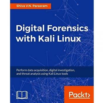 Digital Forensics with Kali Linux: Perform data acquisition, digital investigation, and threat analysis using Kali Linux tools