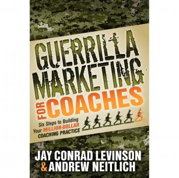 Guerrilla Marketing Guide for Coaches: Six Steps to a Million-Dollar Practice