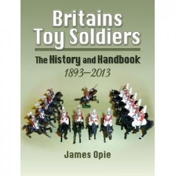 Britain's Toy Soldiers: The History and Handbook 1893-2013
