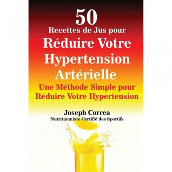 50 Recetas de Jugos para Reducir la Hipertensión Arterial: Un Método Simple para Controlar tu Salud