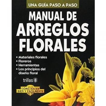 Manual de Arreglos Florales/Floral Arrangements Manual: Una Guia Paso A Paso / A Step-by-Step Guide