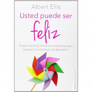 Usted puede ser feliz: Terapia racional emotiva conductual para superar la ansiedad y la depresión - Albert Ellis