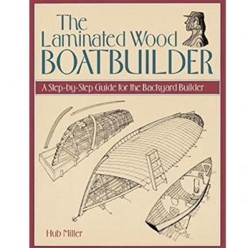 The Laminated Wood Boatbuilder: A Step-By-Step Guide for the Backyard Builder