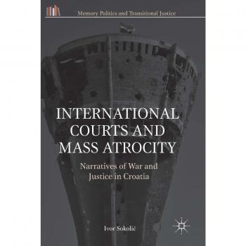 International Courts and Mass Atrocity: Narratives of War and Justice in Croatia