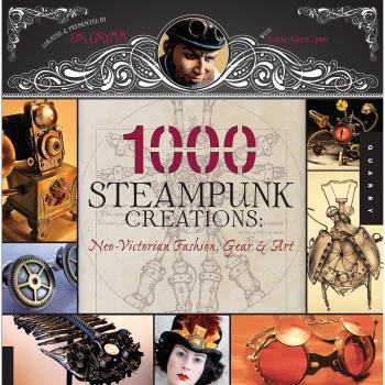 1000 Steampunk Creations: Neo-Victorian Fashion, Gear & Art