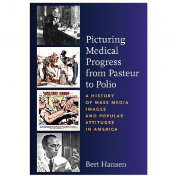 Picturing Medical Progress from Pasteur to Polio: A History of Mass Media Images and Popular Attitudes in America