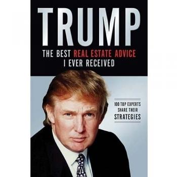 Donald J. Trump: The Best Real Estate Advice I've Received - 100 Experts Share Their Strategies