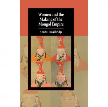 Women and the Making of the Mongol Empire: Cambridge Studies in Islamic Civilization by Anne F. Broadbridge