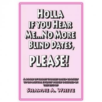 Holla If You Hear Me: No More Blind Dates, Please! - Short Stories Inspired by Real-Life Dating Experiences