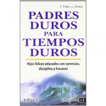 Padres duros para tiempos duros. Hijos felices educados con carencias, disciplina y fracasos